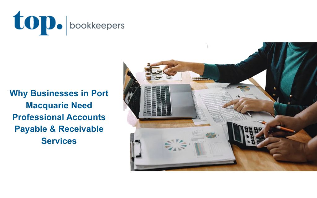 Why Businesses in Port Macquarie Need Professional Accounts Payable & Receivable Services